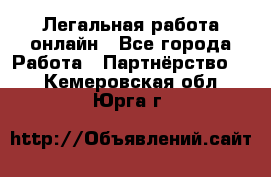 Легальная работа онлайн - Все города Работа » Партнёрство   . Кемеровская обл.,Юрга г.